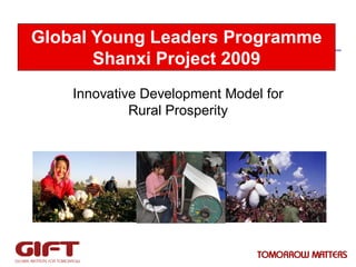 Global Young Leaders Programme
Shanxi Project 2009
Innovative Development Model for
Rural Prosperity

 