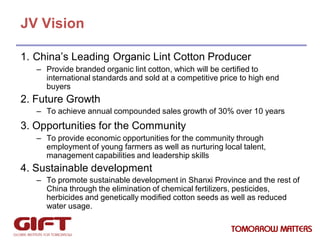 JV Vision
1. China’s Leading Organic Lint Cotton Producer
– Provide branded organic lint cotton, which will be certified t...