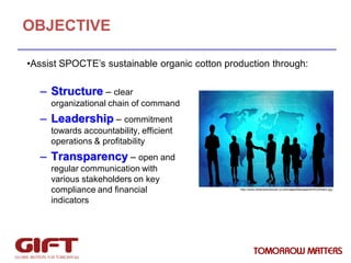OBJECTIVE
•Assist SPOCTE’s sustainable organic cotton production through:

– Structure – clear
organizational chain of com...