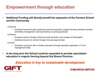 Empowerment through education
•

Additional Funding will directly benefit the expansion of the Farmers School
and the Comm...