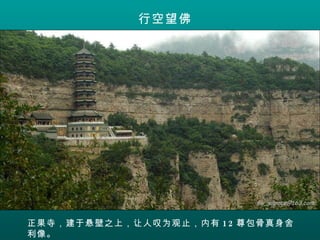 行空望佛 正果寺，建于悬壁之上，让人叹为观止，内有 12 尊包骨真身舍利像。 