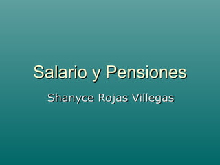 Salario y PensionesSalario y Pensiones
Shanyce Rojas VillegasShanyce Rojas Villegas
 