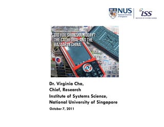 1




Dr. Virginia Cha,
Chief, Research
Institute of Systems Science,
National University of Singapore
October 7, 2011
 