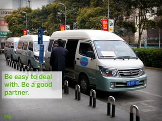 Be easy to deal
with. Be a good
partner.
 