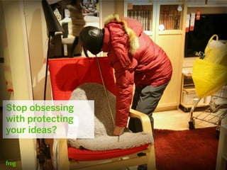 Stop obsessing
with protecting
your ideas?
 