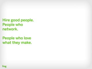 Hire good people.
People who
network.

People who love
what they make.
 