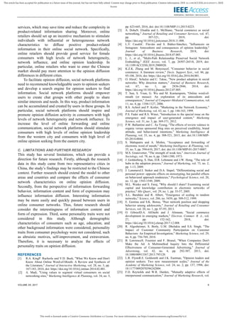 This work is licensed under a Creative Commons Attribution 4.0 License. For more information, see https://creativecommons.org/licenses/by/4.0/.
This article has been accepted for publication in a future issue of this journal, but has not been fully edited. Content may change prior to final publication. Citation information: DOI 10.1109/ACCESS.2019.2932571, IEEE
Access
VOLUME XX, 2017 9
services, which may save time and reduce the complexity in
product-related information sharing. Moreover, online
retailers should set up an incentive mechanism to stimulate
individuals with influential or heterogeneous network
characteristics to diffuse positive product-related
information in their online social network. Specifically,
online retailers should provide good service for female
consumers with high levels of network heterogeneity,
network influence, and online opinion leadership. In
particular, online retailers who want to enter the Chinese
market should pay more attention to the opinion diffusion
differences in different cities.
To facilitate opinion diffusion, social network platforms
need to recommend knowledgeable users to opinion seekers
and develop a search engine for opinion seekers to find
information. Social network platforms should empower
users to create chat groups with other people to share
similar interests and needs. In this way, product information
can be accumulated and created by users in these groups. In
particular, social network platforms should inspire and
promote opinion diffusion activity in consumers with high
levels of network heterogeneity and network influence. To
increase the level of online forwarding and online
communication, social network platforms should stimulate
consumers with high levels of online opinion leadership
from the western city and consumers with high level of
online opinion seeking from the eastern city.
C. LIMITATIONS AND FURTHER RESEARCH
This study has several limitations, which can provide a
direction for future research. Firstly, although the research
data in this study came from two representative cities in
China, the study’s findings may be restricted to the Chinese
context. Further research should extend the model to other
areas and countries and compare the effects of consumer
network characteristics on online opinion diffusion.
Secondly, from the perspective of information forwarding
behavior, information content and form of expression may
influence information diffusion. Interesting information
may be more easily and quickly passed between users in
online consumer networks. Thus, future research should
consider the interestingness of information content and
form of expression. Third, some personality traits were not
considered in this study. Although demographic
characteristics of consumers such as age, education, and
other background information were considered, personality
traits from consumer psychology were not considered, such
as altruistic motives, self-improvement, and extraversion.
Therefore, it is necessary to analyze the effects of
personality traits on opinion diffusion.
REFERENCES
[1] R.A. KingP. Racherla and V.D. Bush, "What We Know and Don't
Know About Online Word-of-Mouth: A Review and Synthesis of
the Literature," Journal of Interactive Marketing, vol. 28, no. 3, pp.
167-183, 2014, doi: https://doi.org/10.1016/j.intmar.2014.02.001.
[2] A. Madi, "Using values to segment virtual consumers on social
networking sites," Marketing Intelligence & Planning, vol. 34, no. 5,
pp. 623-645, 2016, doi: doi:10.1108/MIP-11-2015-0223.
[3] A. DohaN. Elnahla and L. McShane, "Social commerce as social
networking," Journal of Retailing and Consumer Services, vol. 47,
pp. 307-321, 2019, doi:
https://doi.org/10.1016/j.jretconser.2018.11.008.
[4] L.V. CasalóC. Flavián and S. Ibáñez-Sánchez, "Influencers on
Instagram: Antecedents and consequences of opinion leadership,"
Journal of Business Research, 2018, doi:
https://doi.org/10.1016/j.jbusres.2018.07.005.
[5] L. J., et al., "Multi-Path Relationship Preserved Social Network
Embedding," IEEE Access, vol. 7, pp. 26507-26518, 2019, doi:
10.1109/ACCESS.2019.2900920.
[6] K.Z.K. Zhang and M. Benyoucef, "Consumer behavior in social
commerce: A literature review," Decis. Support Syst., vol. 86, pp.
95-108, 2016, doi: https://doi.org/10.1016/j.dss.2016.04.001.
[7] O. HinzC. Schulze and C. Takac, "New product adoption in social
networks: Why direction matters," Journal of Business Research,
vol. 67, no. 1, pp. 2836-2844, 2014, doi:
https://doi.org/10.1016/j.jbusres.2012.07.005.
[8] T. Sun, S. Youn, G. Wu and M. Kuntaraporn, "Online word-of-
mouth (or mouse): An exploration of its antecedents and
consequences," Journal of Computer-Mediated Communication, vol.
11, no. 4, pp. 1104-1127, 2006.
[9] R.S. Achrol and P. Kotler, "Marketing in the Network Economy,"
Journal of Marketing, vol. 63, no. 1, pp. 146-163, 1999.
[10] P.S. Fader and R.S. Winer, "Introduction to the special issue on the
emergence and impact of user-generated content," Marketing
Science, vol. 31, no. 3, pp. 369-371, 2012.
[11] P.W. Ballantine and C. Au Yeung, "The effects of review valence in
organic versus sponsored blog sites on perceived credibility, brand
attitude, and behavioural intentions," Marketing Intelligence &
Planning, vol. 33, no. 4, pp. 508-521, 2015, doi: doi:10.1108/MIP-
03-2014-0044.
[12] S. Mahapatra and A. Mishra, "Acceptance and forwarding of
electronic word of mouth," Marketing Intelligence & Planning, vol.
35, no. 5, pp. 594-610, 2017, doi: doi:10.1108/MIP-01-2017-0007.
[13] M.S. Granovetter, "The strength of weak ties," American Journal of
Sociology, vol. 78, no. 6, pp. 1360-1380, 1973.
[14] J. Goldenberg, S. Han, D.R. Lehmann and J.W. Hong, "The role of
hubs in the adoption process," Journal of Marketing, vol. 73, no. 2,
pp. 1-13, 2009.
[15] J. LammersJ.I. Stoker and D.A. Stapel, "Differentiating social and
personal power: opposite effects on stereotyping, but parallel effects
on behavioral approach tendencies," Psychological Science, vol. 20,
no. 12, pp. 1543-1549, 2009.
[16] M.L. Wasko and S. Faraj, "Why should I share? Examining social
capital and knowledge contribution in electronic networks of
practice," Mis Quart., vol. 29, no. 1, pp. 35-57, 2005.
[17] A.L. Barabási and R. Albert, "Emergence of scaling in random
networks," Science, vol. 286, no. 5439, pp. 509-512, 1999.
[18] E. Gentina and S.K. Bonsu, "Peer network position and shopping
behavior among adolescents," Journal of Retailing and Consumer
Services, vol. 20, no. 1, pp. 87-93, 2013.
[19] O. GibreelD.A. AlOtaibi and J. Altmann, "Social commerce
development in emerging markets," Electron. Commer. R. A., vol.
27, pp. 152-162, 2018, doi:
https://doi.org/10.1016/j.elerap.2017.12.008.
[20] R. Algesheimer, S. Borle, U.M. Dholakia and S.S. Singh, "The
Impact of Customer Community Participation on Customer
Behaviors: An Empirical Investigation," Marketing Science, vol. 29,
no. 4, pp. 756-769, 2010.
[21] B. LawrenceS. Fournier and F. Brunel, "When Companies Don't
Make the Ad: A Multimethod Inquiry Into the Differential
Effectiveness of Consumer-Generated Advertising," Journal of
Advertising, vol. 42, no. 4, pp. 292-307, 2013, doi:
10.1080/00913367.2013.795120.
[22] L.R. FlynnR.E. Goldsmith and J.K. Eastman, "Opinion leaders and
opinion seekers: Two new measurement scales," Journal of the
Academy of Marketing Science, vol. 24, no. 2, pp. 137, 1996, doi:
10.1177/0092070396242004.
[23] F.D. Reynolds and W.R. Darden, "Mutually adaptive effects of
interpersonal communication," Journal of Marketing Research, vol.
 
