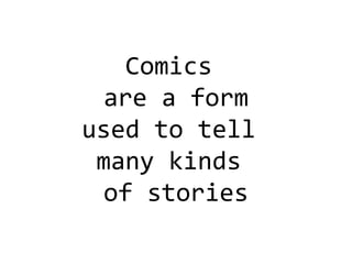 Comics  are a form used to tell  many kinds  of stories 
