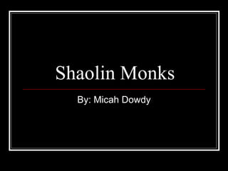 Shaolin Monks By: Micah Dowdy 