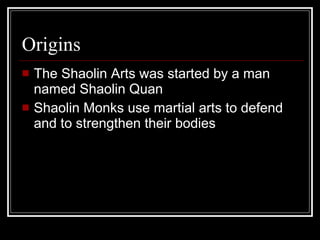 Origins <ul><li>The Shaolin Arts was started by a man named Shaolin Quan </li></ul><ul><li>Shaolin Monks use martial arts ...