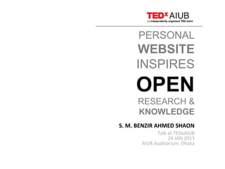 PERSONAL
WEBSITE
INSPIRES
OPEN
RESEARCH &
KNOWLEDGE
S. M. BENZIR AHMED SHAON
Talk at TEDxAIUB
24 JAN 2013
AIUB Auditorium, Dhaka
 