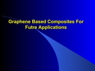 Graphene Based Composites For
Futre Applications

 