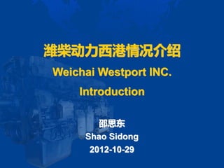 潍柴动力西港情况介绍
Weichai Westport INC.
    Introduction

        邵思东
     Shao Sidong
      2012-10-29
 