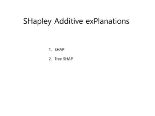SHapley Additive exPlanations
1. SHAP
2. Tree SHAP
 