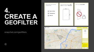 4.
CREATE A
GEOFILTER
snapchat.com/geofilters
@
 