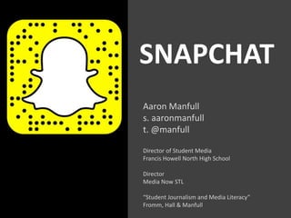 SNAPCHAT
Aaron Manfull
s. aaronmanfull
t. @manfull
Director of Student Media
Francis Howell North High School
Director
Media Now STL
“Student Journalism and Media Literacy”
Fromm, Hall & Manfull
 