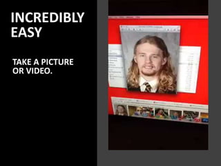 INCREDIBLY
EASY
TAKE A PICTURE
OR VIDEO.
 