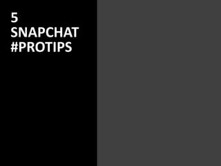 5
SNAPCHAT
#PROTIPS
 