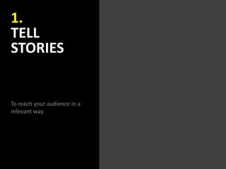 1.
TELL
STORIES
To reach your audience in a
relevant way.
 