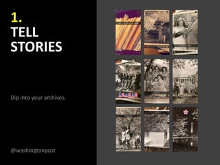 1.
TELL
STORIES
Dip into your archives.
@washingtonpost
 