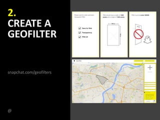 2.
CREATE A
GEOFILTER
snapchat.com/geofilters
@
 