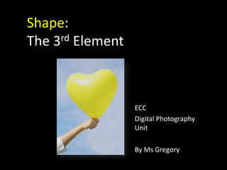 Shape:The 3rd Element  ECC Digital Photography Unit By Ms Gregory 