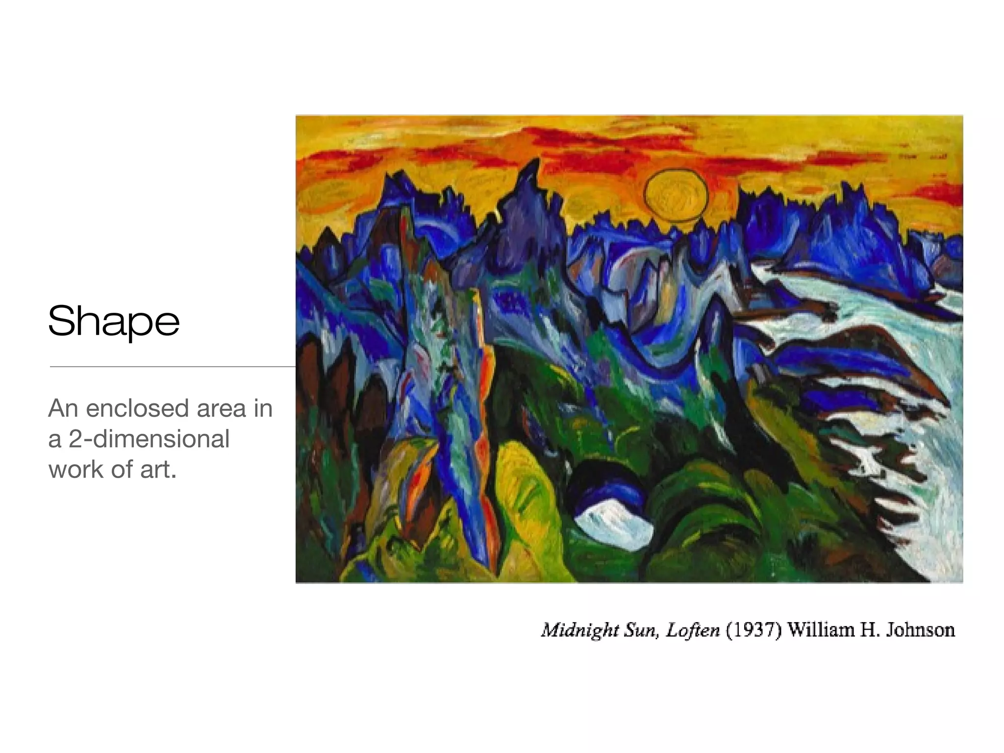 Shape
An enclosed area in
a 2-dimensional
work of art.