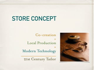 STORE CONCEPT

           Co-creation
                        +
      Local Production
                        +
   Modern Technology
  _______________________
    21st Century Tailor
 