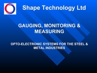 Shape Technology Ltd GAUGING, MONITORING & MEASURING OPTO-ELECTRONIC SYSTEMS FOR THE STEEL & METAL INDUSTRIES 