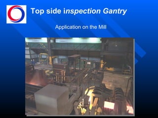 Top side i nspection Gantry Application on the Mill   