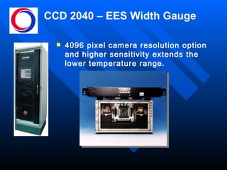 CCD 2040 – EES Width Gauge 4096 pixel camera resolution option and higher sensitivity extends the lower temperature range . 