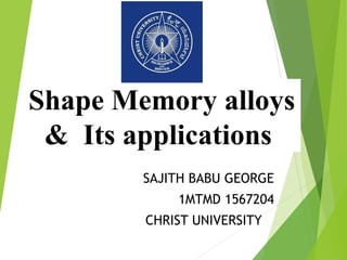 Shape Memory alloys
& Its applications
SAJITH BABU GEORGE
1MTMD 1567204
CHRIST UNIVERSITY
 