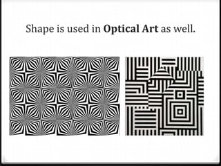 Shape is used in Optical Art as well.
 