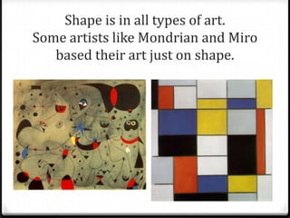 Picasso used shape in his cubist period.
 