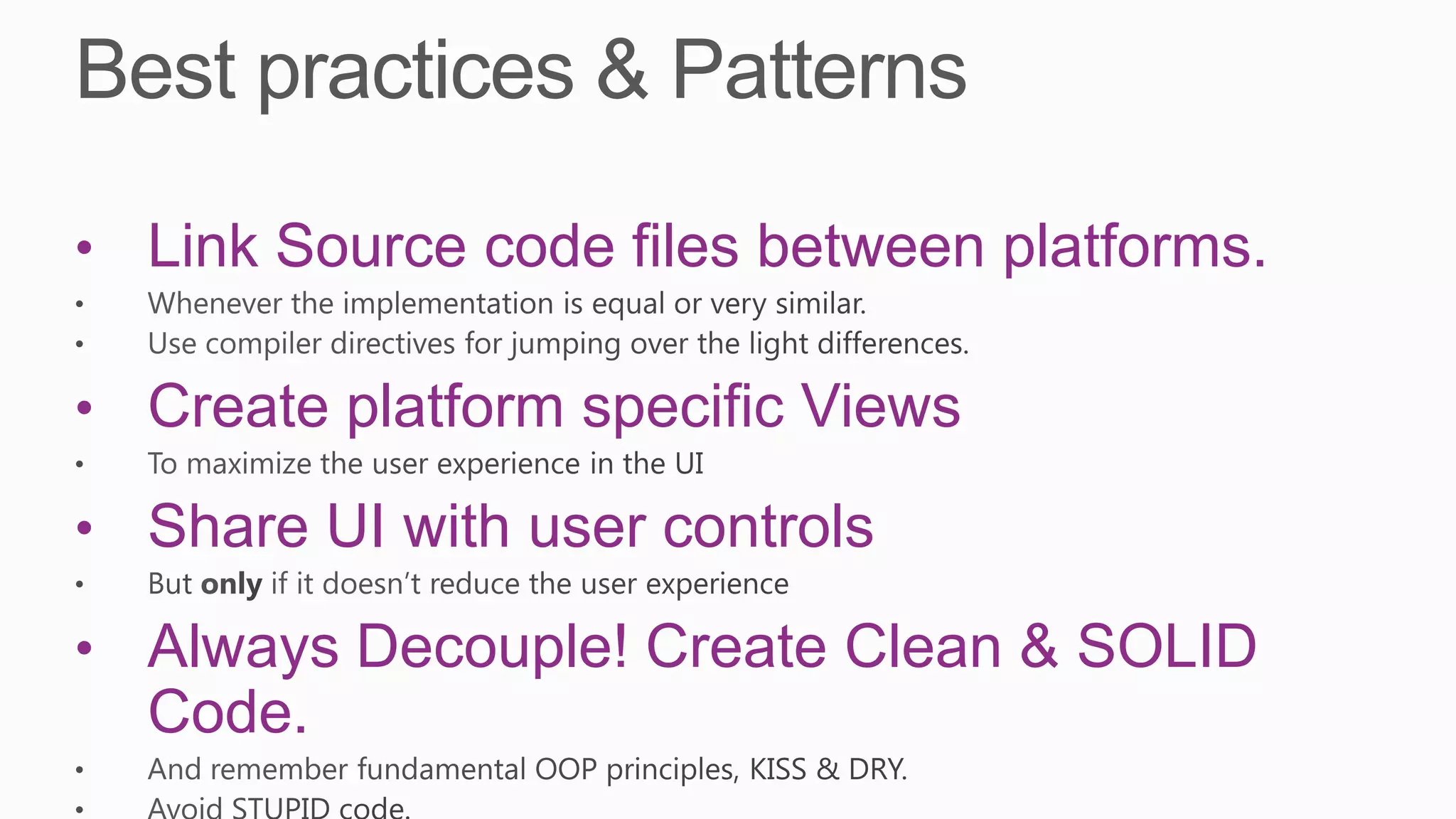 • Link Source code files between platforms.

• Create platform specific Views

• Share UI with user controls

• Always Decouple! Create Clean & SOLID
  Code.
 