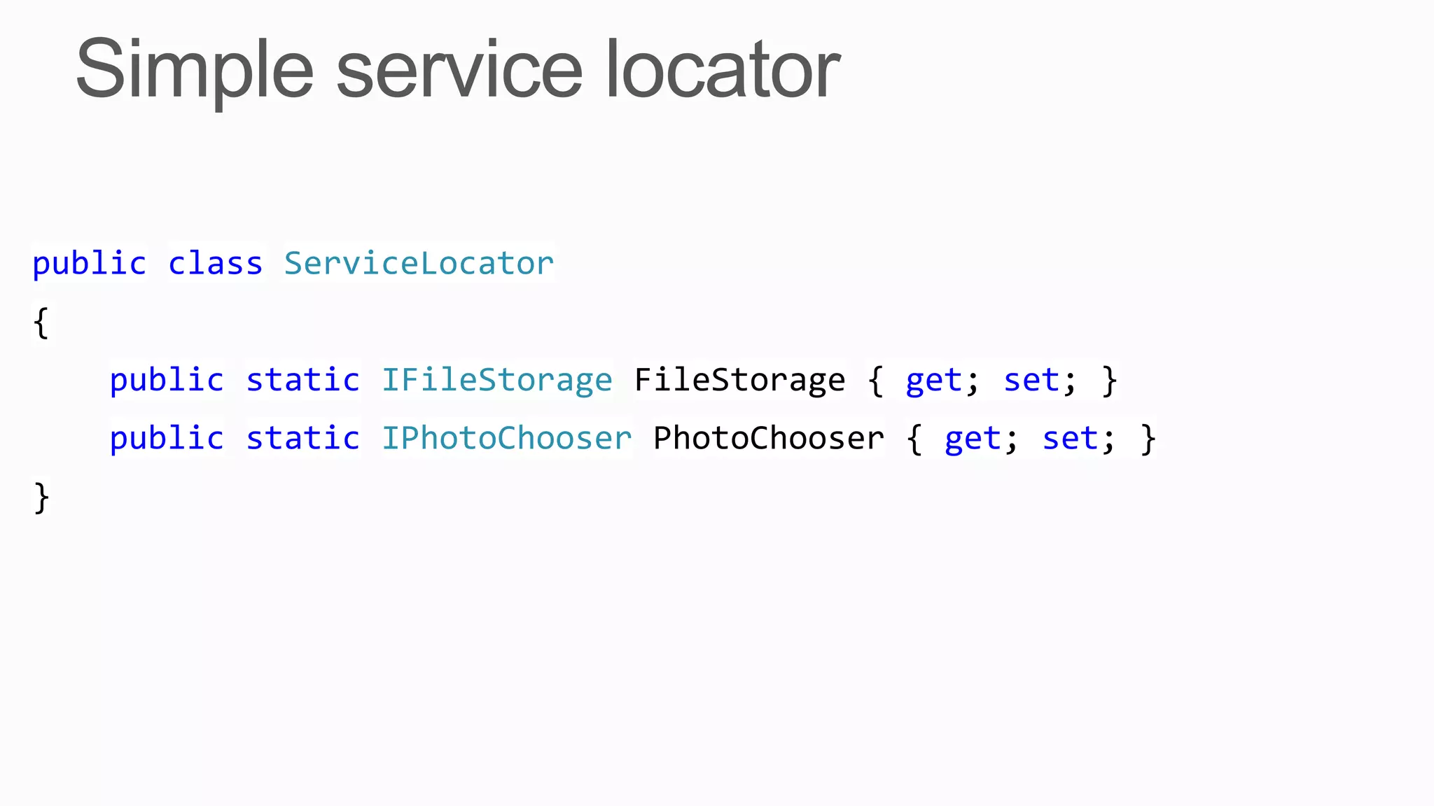 public class ServiceLocator
{
    public static IFileStorage FileStorage { get; set; }
    public static IPhotoChooser PhotoChooser { get; set; }
}
 