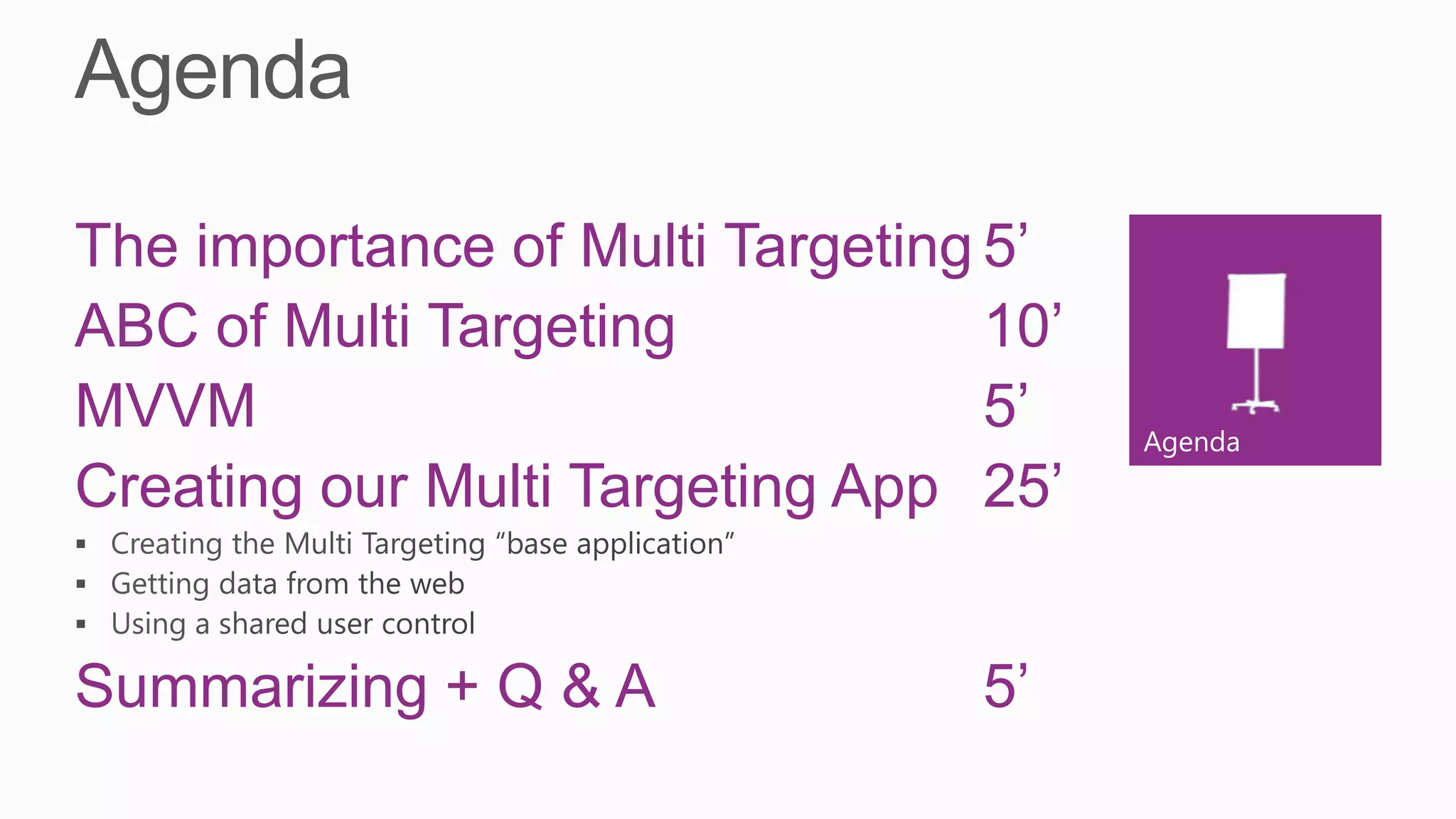 The importance of Multi Targeting 5’
ABC of Multi Targeting            10’
MVVM                              5’    Agenda
Creating our Multi Targeting App 25’


Summarizing + Q & A              5’
 