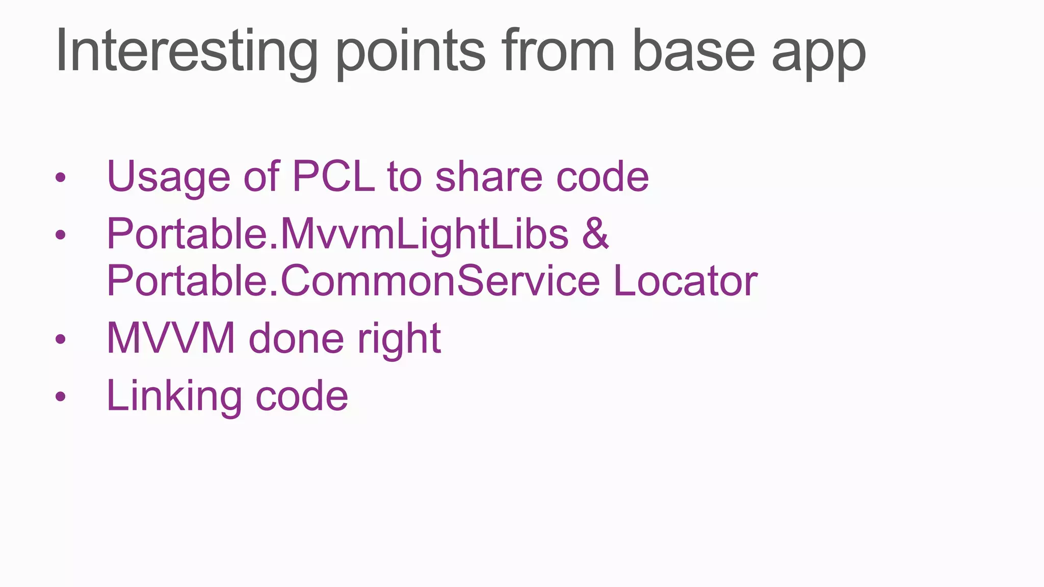 • Usage of PCL to share code
• Portable.MvvmLightLibs &
  Portable.CommonService Locator
• MVVM done right
• Linking code
 