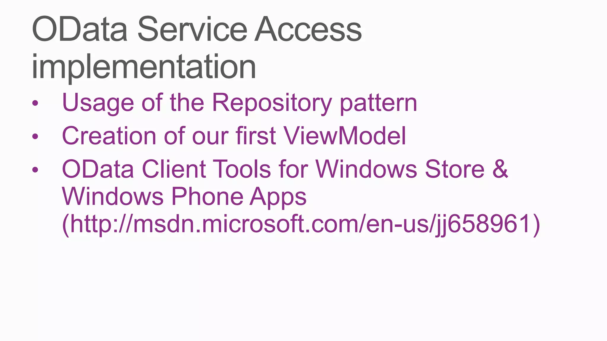 • Usage of the Repository pattern
• Creation of our first ViewModel
• OData Client Tools for Windows Store &
  Windows Phone Apps
  (http://msdn.microsoft.com/en-us/jj658961)
 