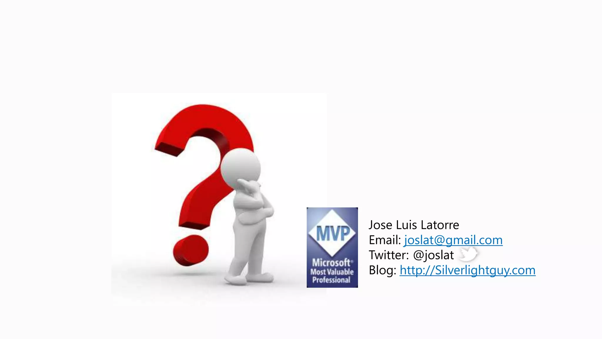 Jose Luis Latorre
Email: joslat@gmail.com
Twitter: @joslat
Blog: http://Silverlightguy.com
 