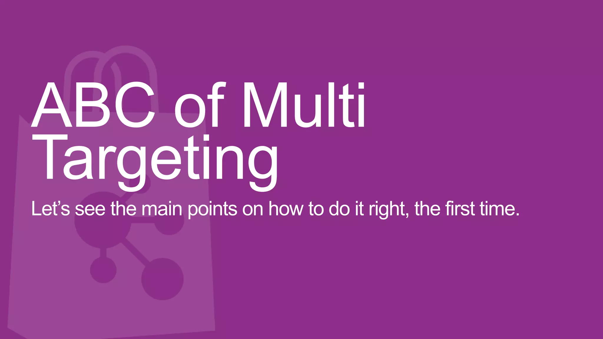 ABC of Multi
Targeting
Let’s see the main points on how to do it right, the first time.
 