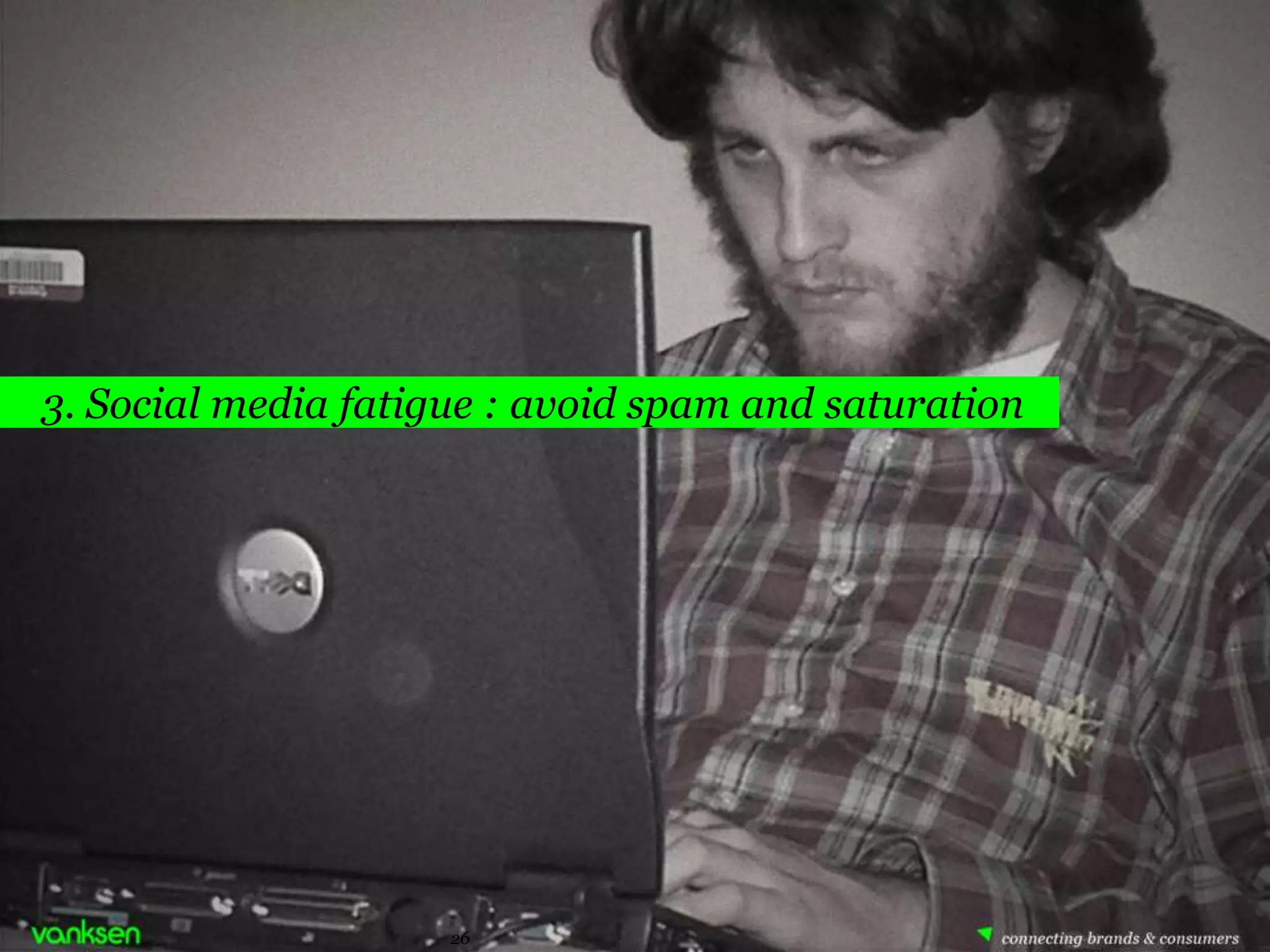 3. Social media fatigue : avoid spam and saturation




                     26      26
 