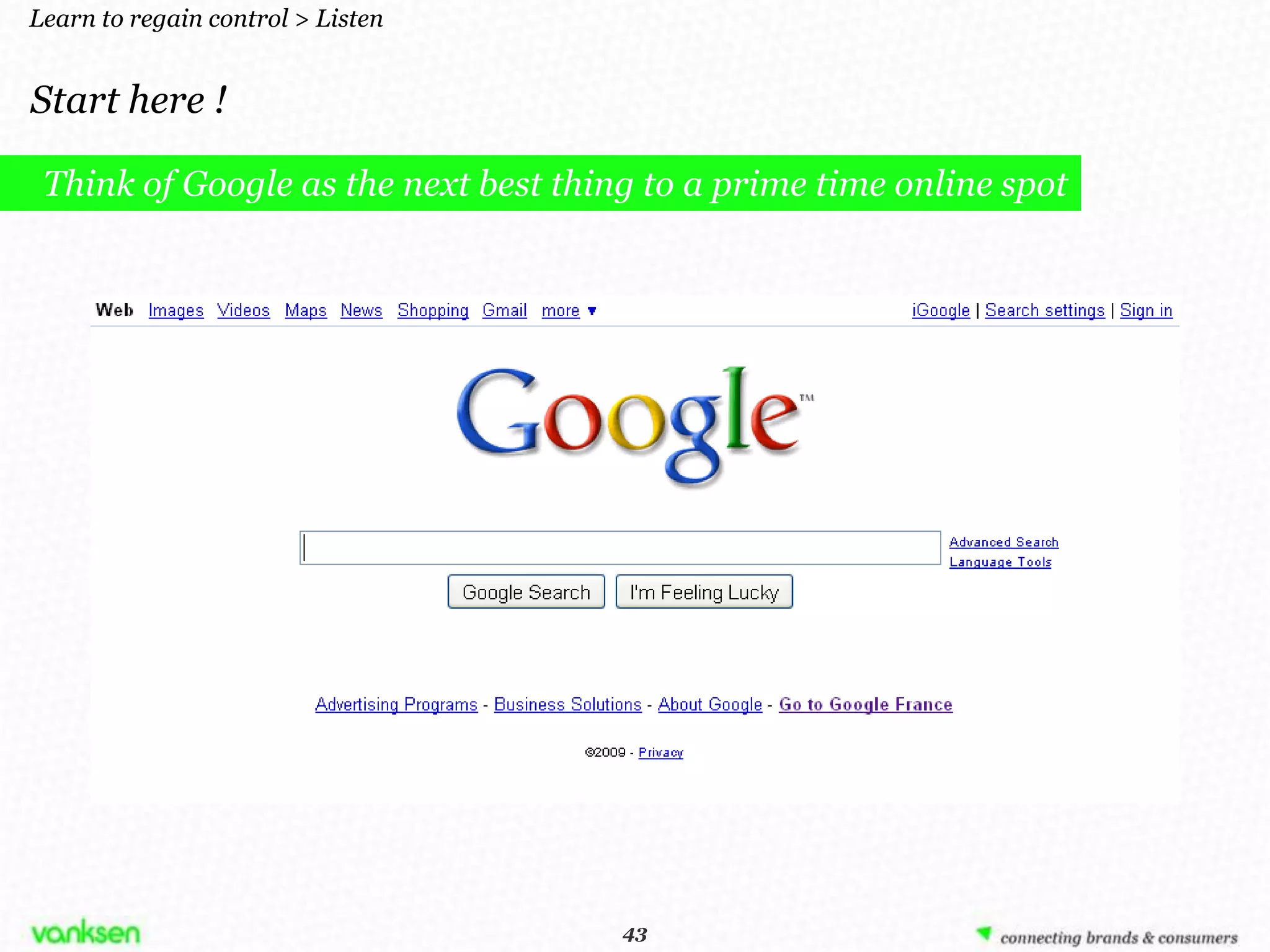 Learn to regain control > Listen


Start here !

 Think of Google as the next best thing to a prime time online spot




                                      43
                                     43
 