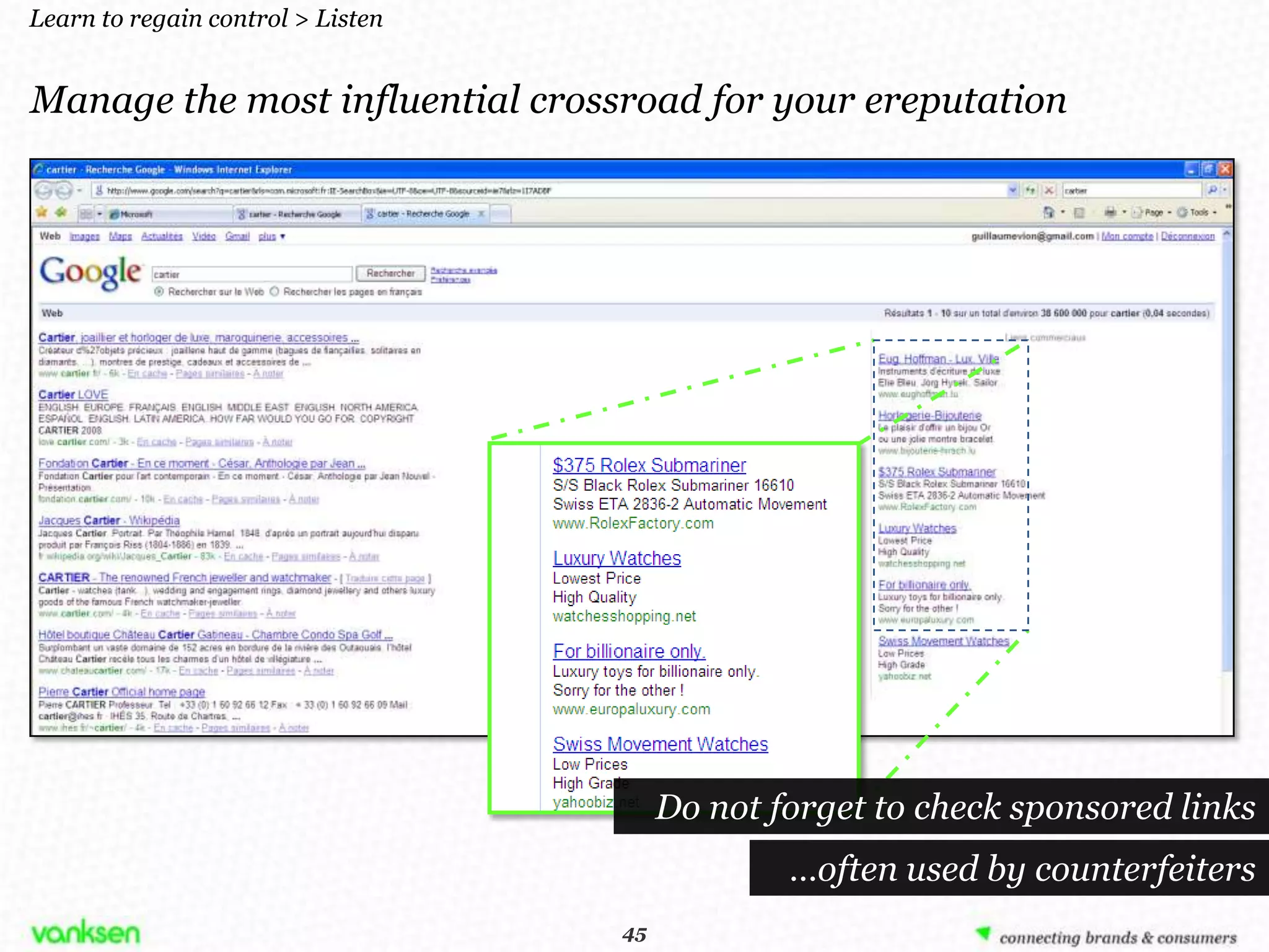 Learn to regain control > Listen


Manage the most influential crossroad for your ereputation




                                         Do not forget to check sponsored links
                                                 …often used by counterfeiters
                                    45
                                   45
 