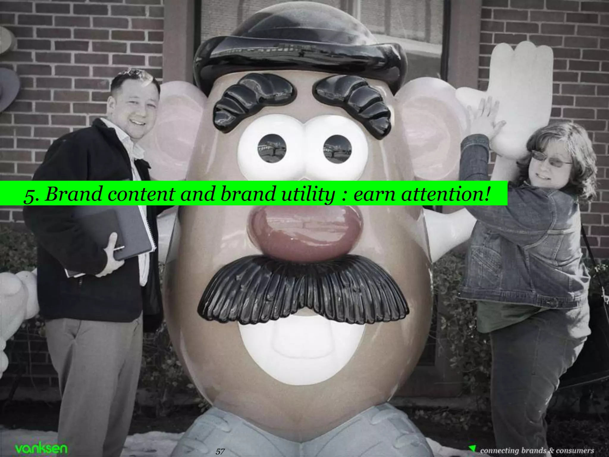 5. Brand content and brand utility : earn attention!




                     57      57
 