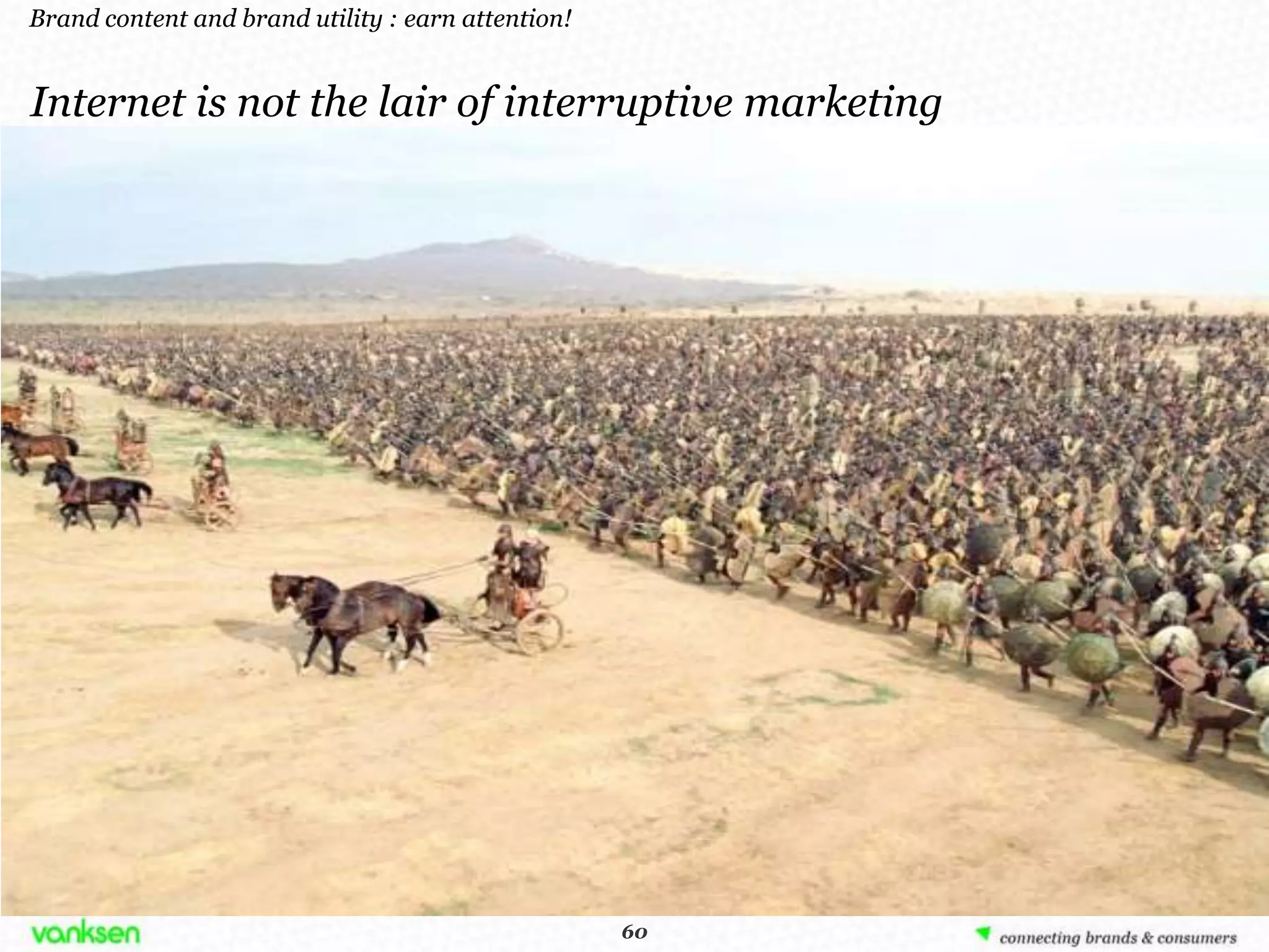 Brand content and brand utility : earn attention!


Internet is not the lair of interruptive marketing




                                                     60
                                                    60
 