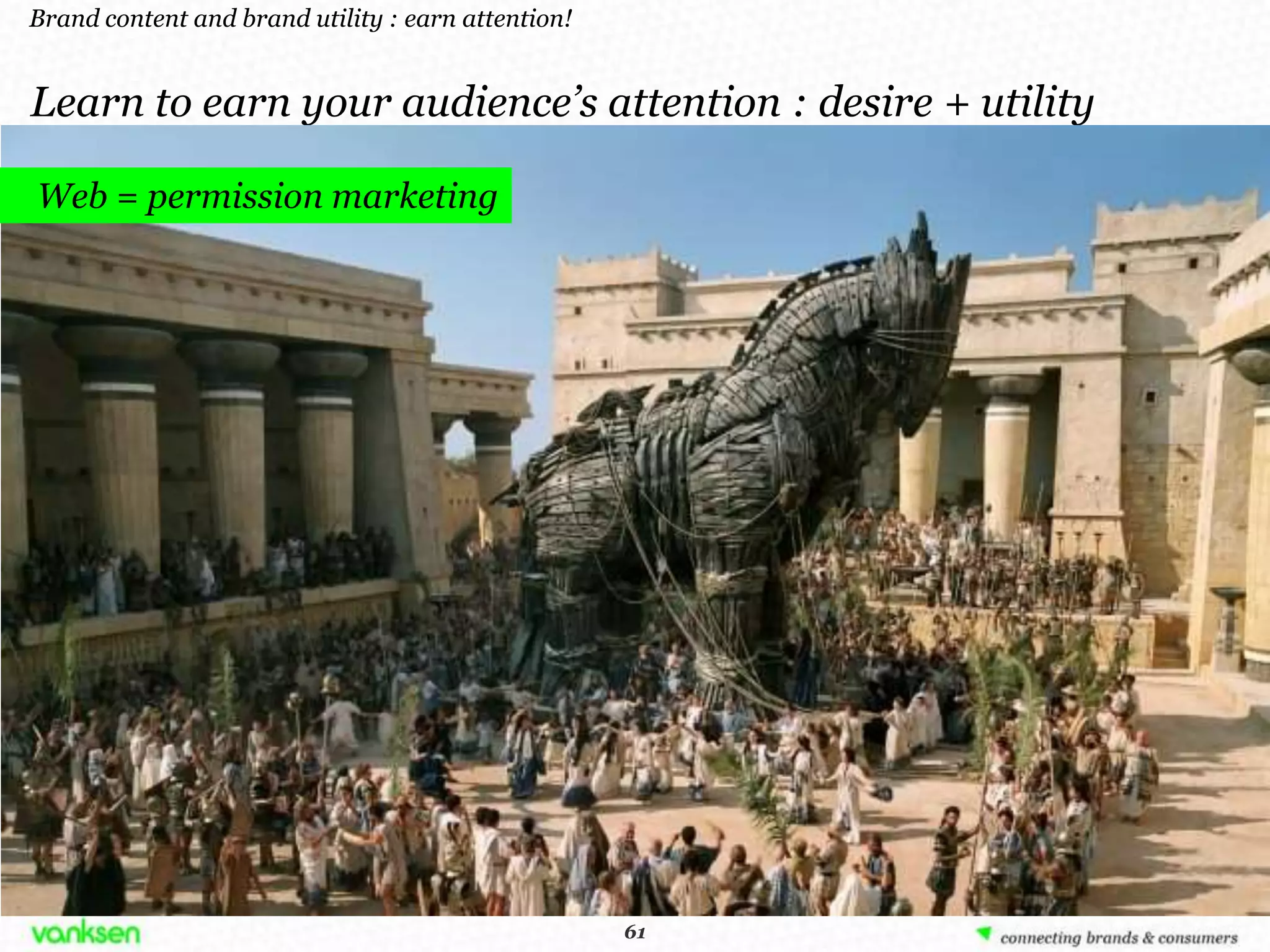 Brand content and brand utility : earn attention!


Learn to earn your audience’s attention : desire + utility

Web = permission marketing




                                                     61
                                                    61
 