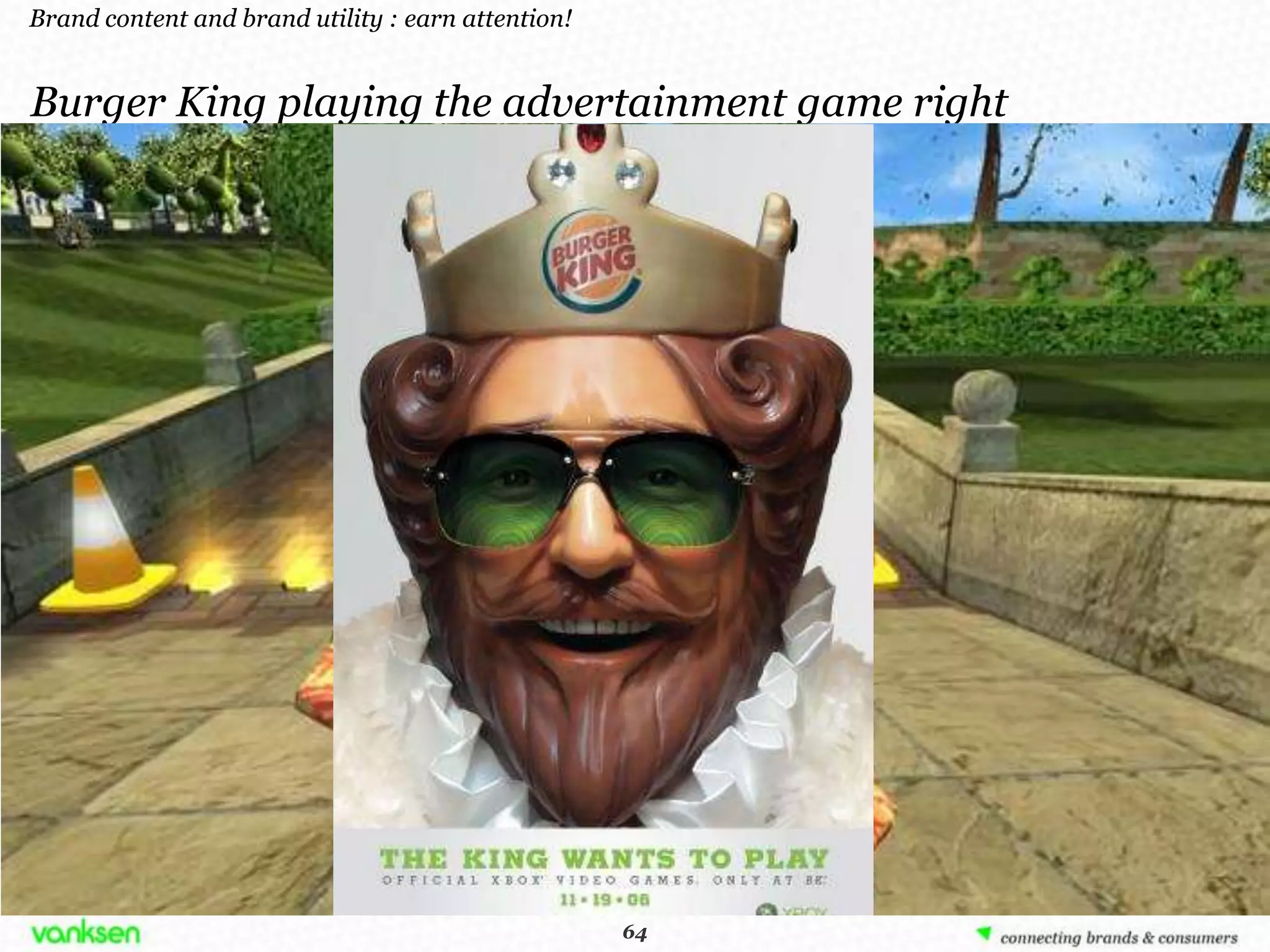 Brand content and brand utility : earn attention!


Burger King playing the advertainment game right




                                                     64
                                                    64
 