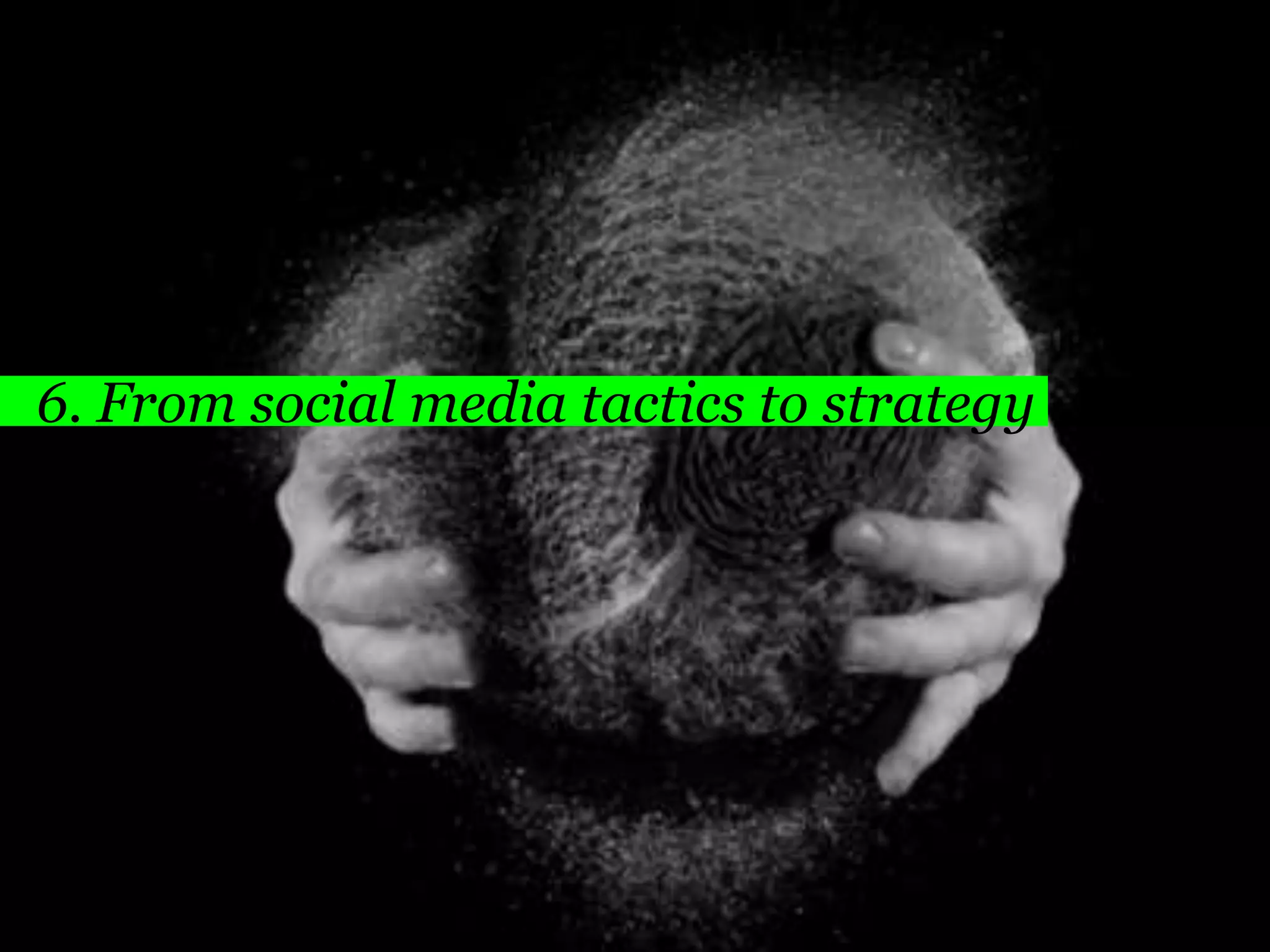 6. From social media tactics to strategy




                        70
                       70
 