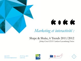 Marketing et interactivité :
                                                   Shape & Shake, 6 Trends 2011/2012
                                                          Jérémy Coxet CEO Vanksen Luxembourg/Suisse




kikk 2011                        24+25 nov. 2011                                                   1
international digital festival   namur (be)
 